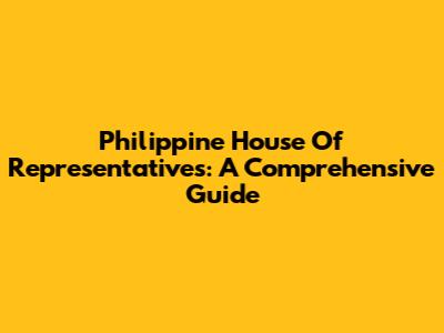 Philippine House Of Representatives: A Comprehensive Guide