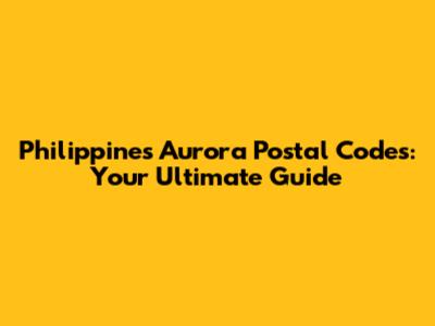 Philippines Aurora Postal Codes: Your Ultimate Guide