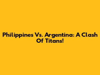 Philippines Vs. Argentina: A Clash Of Titans!