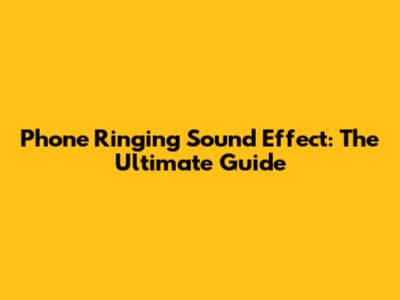 Phone Ringing Sound Effect: The Ultimate Guide