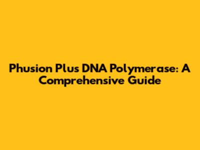 Phusion Plus DNA Polymerase: A Comprehensive Guide