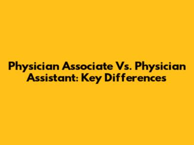 Physician Associate Vs. Physician Assistant: Key Differences