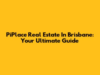 PiPlace Real Estate In Brisbane: Your Ultimate Guide