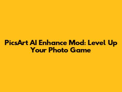 PicsArt AI Enhance Mod: Level Up Your Photo Game
