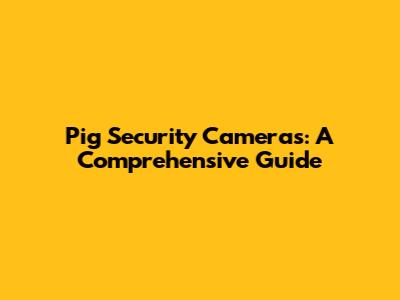 Pig Security Cameras: A Comprehensive Guide