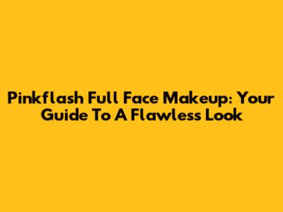 Pinkflash Full Face Makeup: Your Guide To A Flawless Look