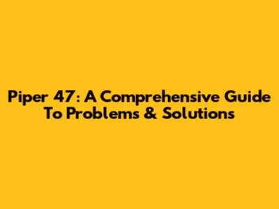 Piper 47: A Comprehensive Guide To Problems & Solutions