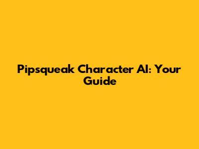 Pipsqueak Character AI: Your Guide
