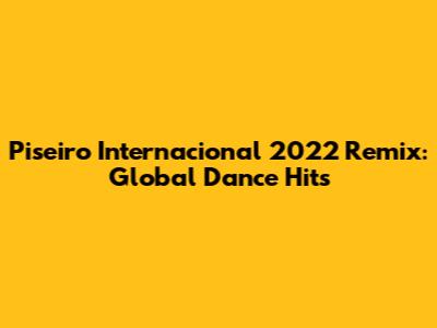 Piseiro Internacional 2022 Remix: Global Dance Hits