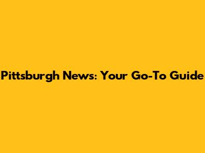 Pittsburgh News: Your Go-To Guide