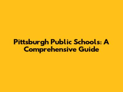 Pittsburgh Public Schools: A Comprehensive Guide