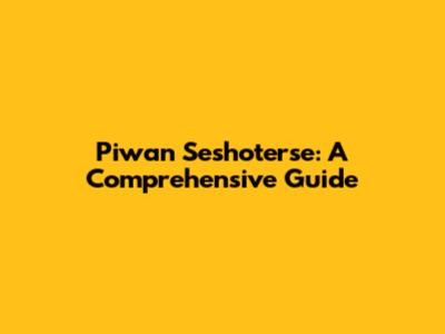 Piwan Seshoterse: A Comprehensive Guide