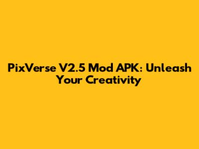 PixVerse V2.5 Mod APK: Unleash Your Creativity