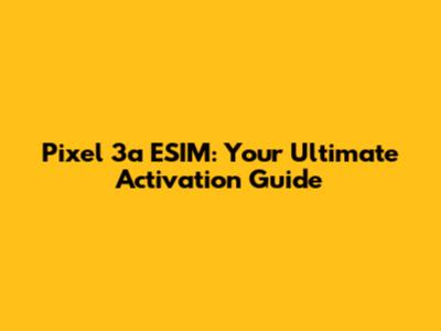 Pixel 3a ESIM: Your Ultimate Activation Guide