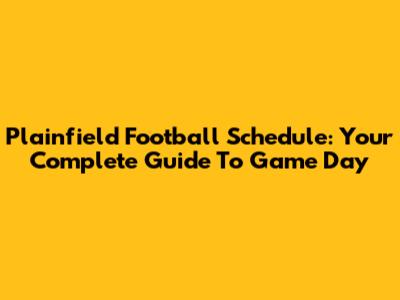 Plainfield Football Schedule: Your Complete Guide To Game Day