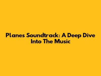 Plane's Soundtrack: A Deep Dive Into The Music