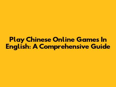 Play Chinese Online Games In English: A Comprehensive Guide