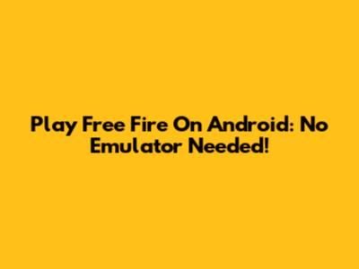 Play Free Fire On Android: No Emulator Needed!