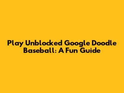 Play Unblocked Google Doodle Baseball: A Fun Guide