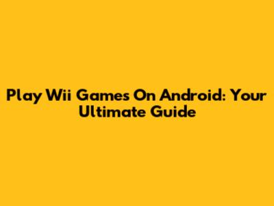 Play Wii Games On Android: Your Ultimate Guide