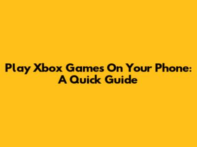 Play Xbox Games On Your Phone: A Quick Guide