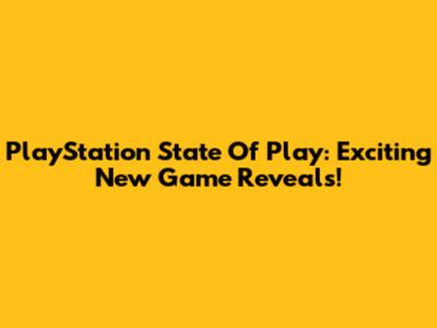 PlayStation State Of Play: Exciting New Game Reveals!