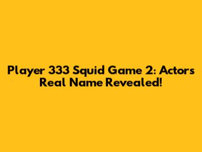 Player 333 Squid Game 2: Actor's Real Name Revealed!