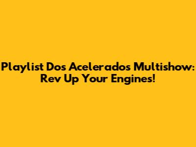 Playlist Dos Acelerados Multishow: Rev Up Your Engines!