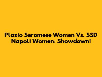 Plazio Seromese Women Vs. SSD Napoli Women: Showdown!