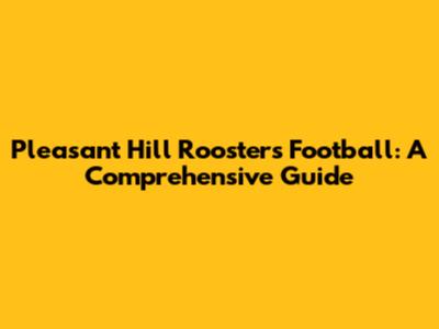 Pleasant Hill Roosters Football: A Comprehensive Guide
