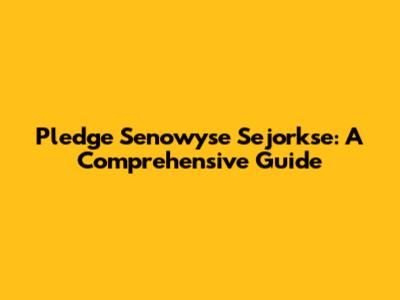 Pledge Senowyse Sejorkse: A Comprehensive Guide