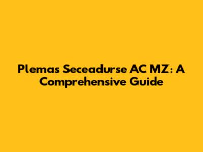 Plemas Seceadurse AC MZ: A Comprehensive Guide