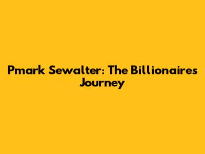 Pmark Sewalter: The Billionaire's Journey