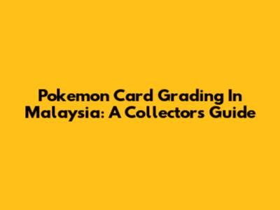 Pokemon Card Grading In Malaysia: A Collector's Guide