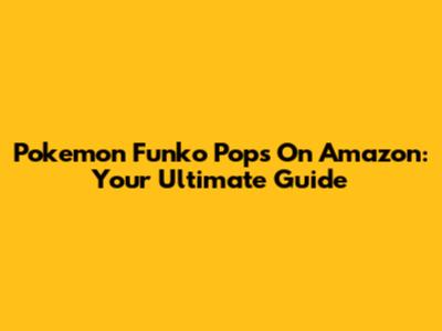 Pokemon Funko Pops On Amazon: Your Ultimate Guide
