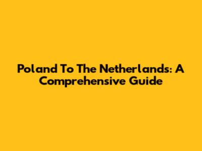 Poland To The Netherlands: A Comprehensive Guide