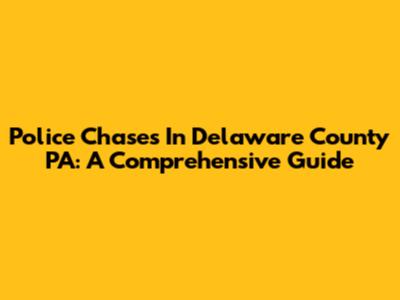Police Chases In Delaware County PA: A Comprehensive Guide