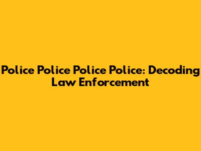 Police Police Police Police: Decoding Law Enforcement