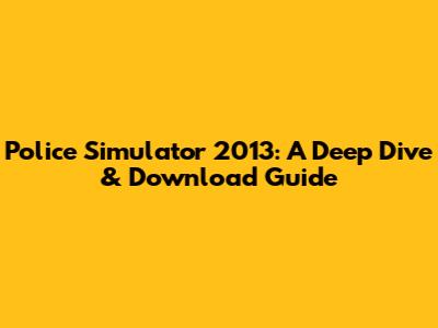 Police Simulator 2013: A Deep Dive & Download Guide