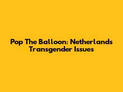 Pop The Balloon: Netherlands' Transgender Issues