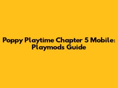 Poppy Playtime Chapter 5 Mobile: Playmods Guide