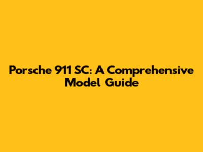 Porsche 911 SC: A Comprehensive Model Guide