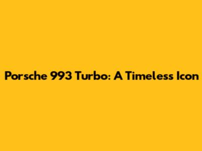 Porsche 993 Turbo: A Timeless Icon
