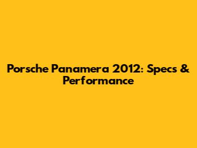 Porsche Panamera 2012: Specs & Performance