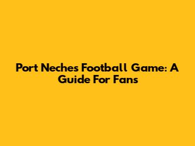 Port Neches Football Game: A Guide For Fans