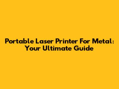 Portable Laser Printer For Metal: Your Ultimate Guide