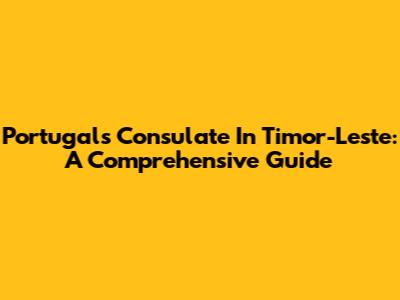 Portugal's Consulate In Timor-Leste: A Comprehensive Guide