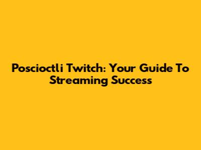 Poscioctli Twitch: Your Guide To Streaming Success