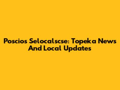 Poscios Selocalscse: Topeka News And Local Updates