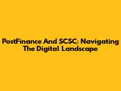PostFinance And SCSC: Navigating The Digital Landscape